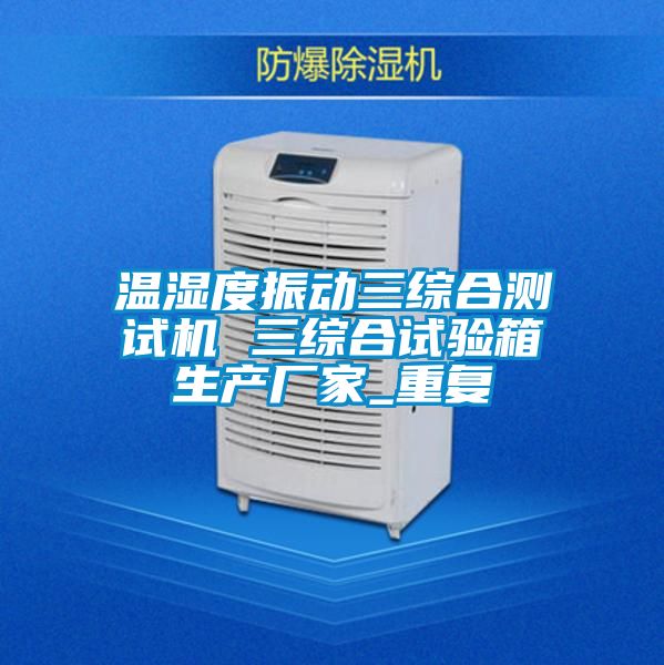 温湿度振动三综合测试机 三综合试验箱生产厂家_重复