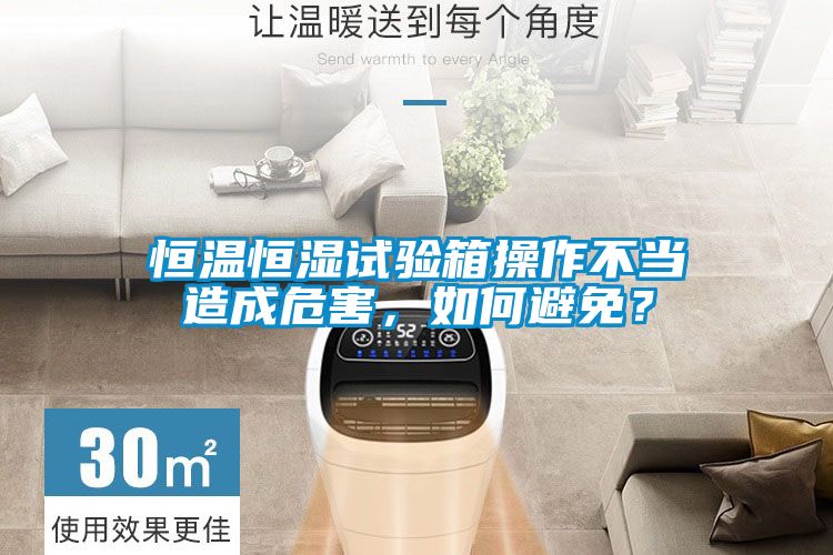 恒温恒湿试验箱操作不当造成危害，如何避免？