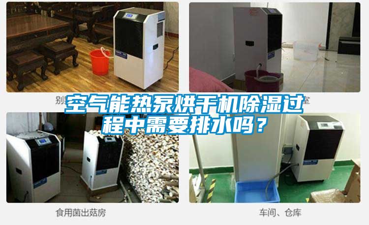 空气能热泵烘干机除湿过程中需要排水吗？