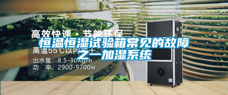 恒温恒湿试验箱常见的故障之一加湿系统