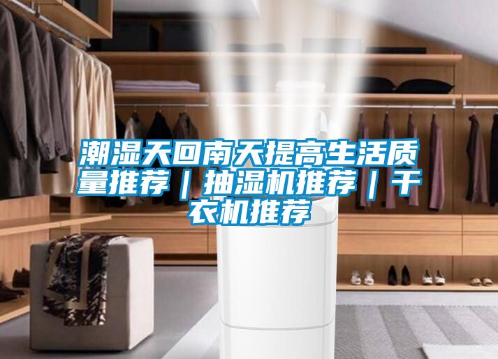 潮湿天回南天提高生活质量推荐｜抽湿机推荐｜干衣机推荐