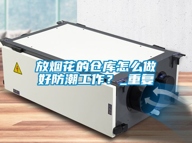 放烟花的仓库怎么做好防潮工作？_重复