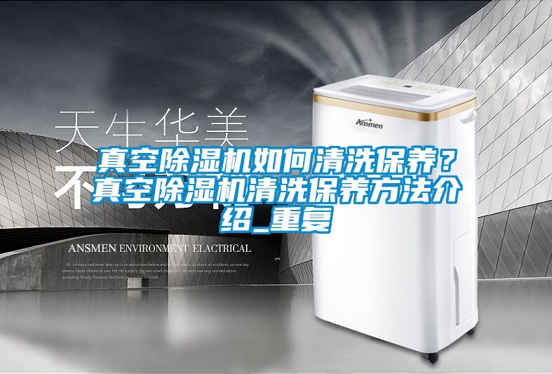 真空除湿机如何清洗保养？真空除湿机清洗保养方法介绍_重复