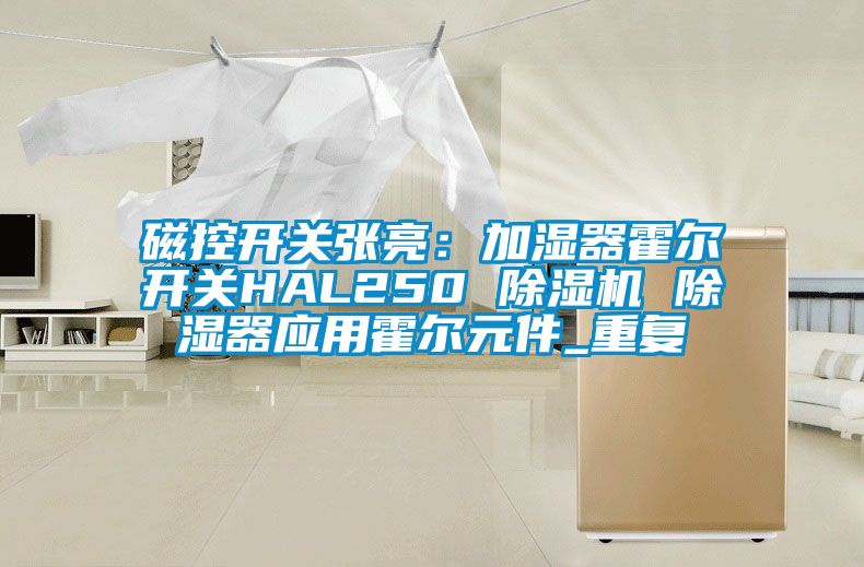 磁控开关张亮：加湿器霍尔开关HAL250 除湿机 除湿器应用霍尔元件_重复