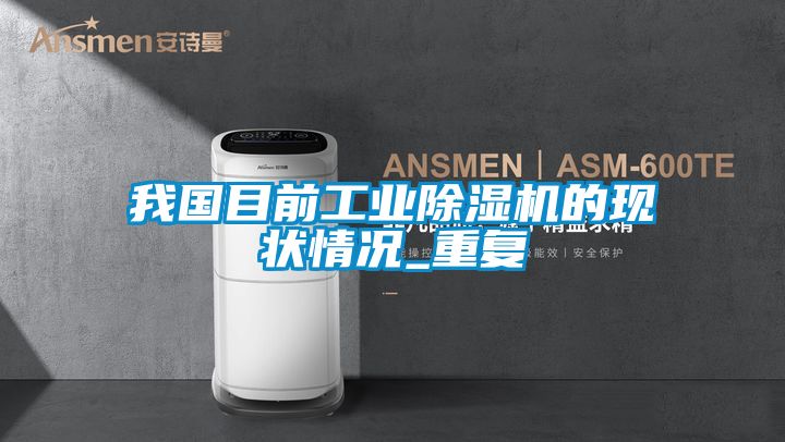 我国目前工业除湿机的现状情况_重复