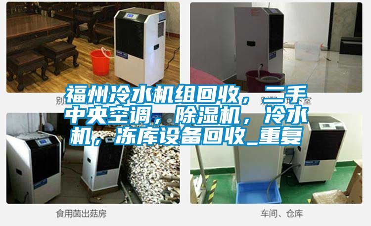 福州冷水机组回收，二手中央空调，除湿机，冷水机，冻库设备回收_重复