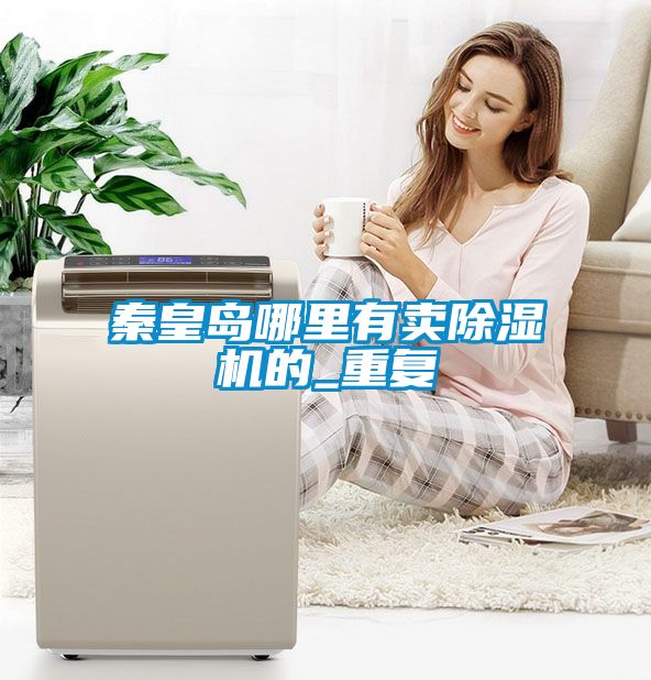 秦皇岛哪里有卖除湿机的_重复