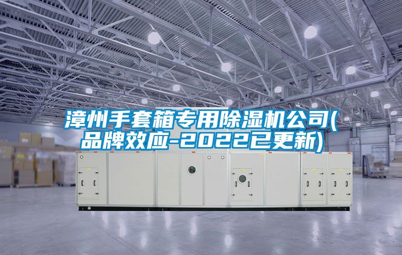 漳州手套箱专用除湿机公司(品牌效应-2022已更新)