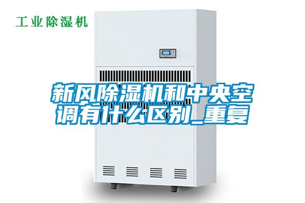 新风除湿机和中央空调有什么区别_重复