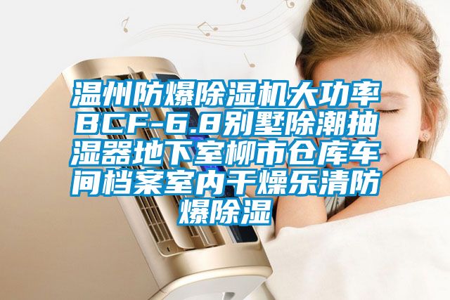 温州防爆除湿机大功率BCF-6.8别墅除潮抽湿器地下室柳市仓库车间档案室内干燥乐清防爆除湿