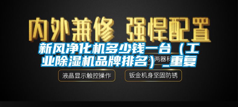 新风净化机多少钱一台（工业除湿机品牌排名）_重复