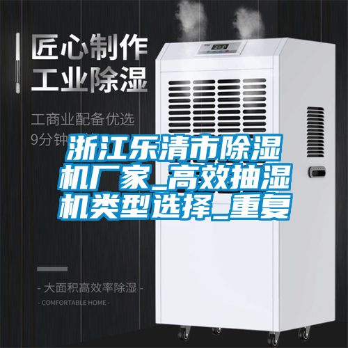 浙江乐清市除湿机厂家_高效抽湿机类型选择_重复