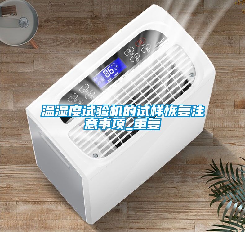 温湿度试验机的试样恢复注意事项_重复