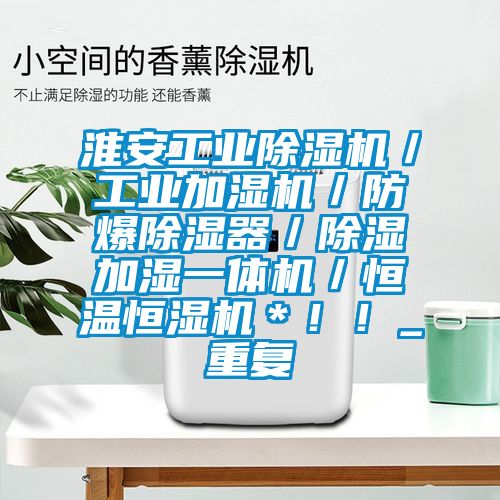 淮安工业除湿机／工业加湿机／防爆除湿器／除湿加湿一体机／恒温恒湿机＊！！_重复