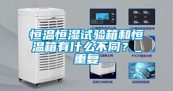 恒温恒湿试验箱和恒温箱有什么不同？_重复