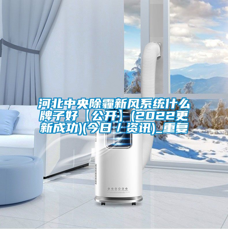 河北中央除霾新风系统什么牌子好【公开】(2022更新成功)(今日／资讯)_重复