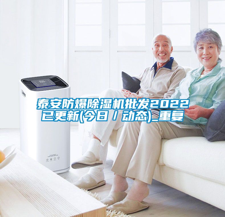 泰安防爆除湿机批发2022已更新(今日／动态)_重复