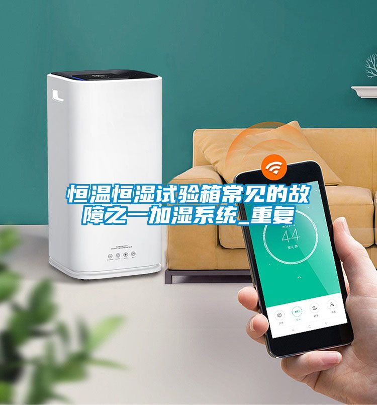 恒温恒湿试验箱常见的故障之一加湿系统_重复