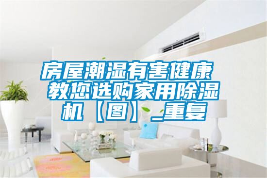 房屋潮湿有害健康 教您选购家用除湿机【图】_重复