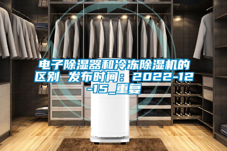 电子除湿器和冷冻除湿机的区别 发布时间：2022-12-15_重复