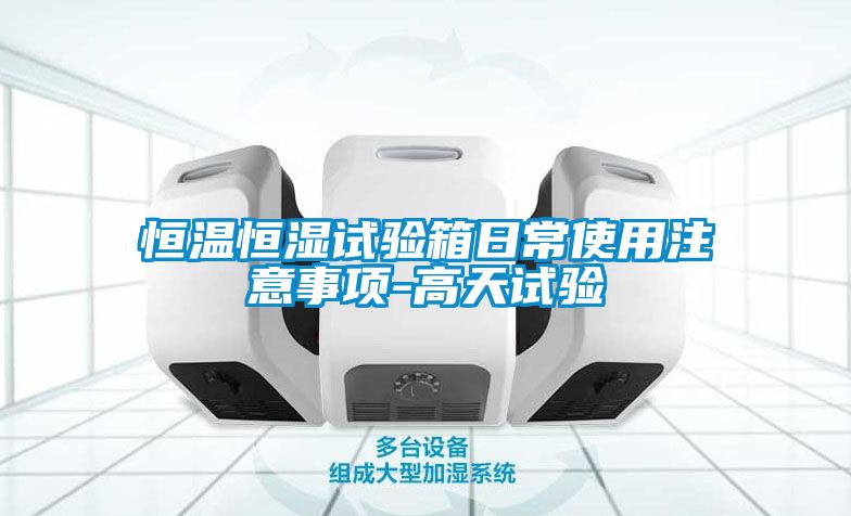 恒温恒湿试验箱日常使用注意事项-高天试验