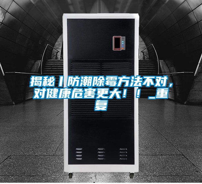 揭秘丨防潮除霉方法不对，对健康危害更大！！_重复