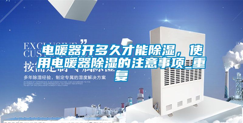 电暖器开多久才能除湿，使用电暖器除湿的注意事项_重复