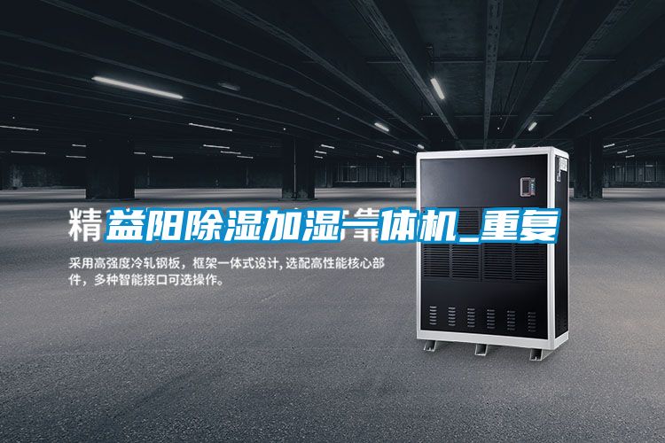 益阳除湿加湿一体机_重复
