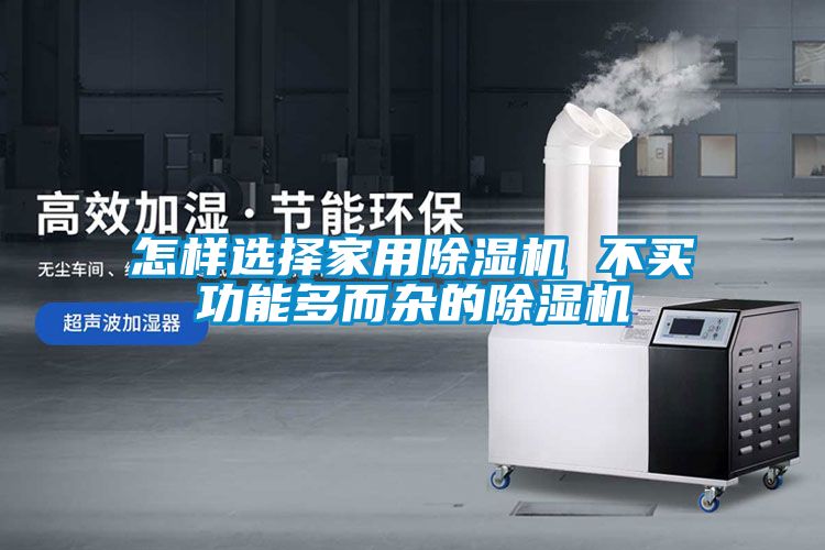 怎样选择家用除湿机 不买功能多而杂的除湿机