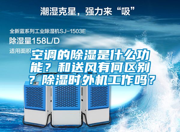 空调的除湿是什么功能？和送风有何区别？除湿时外机工作吗？