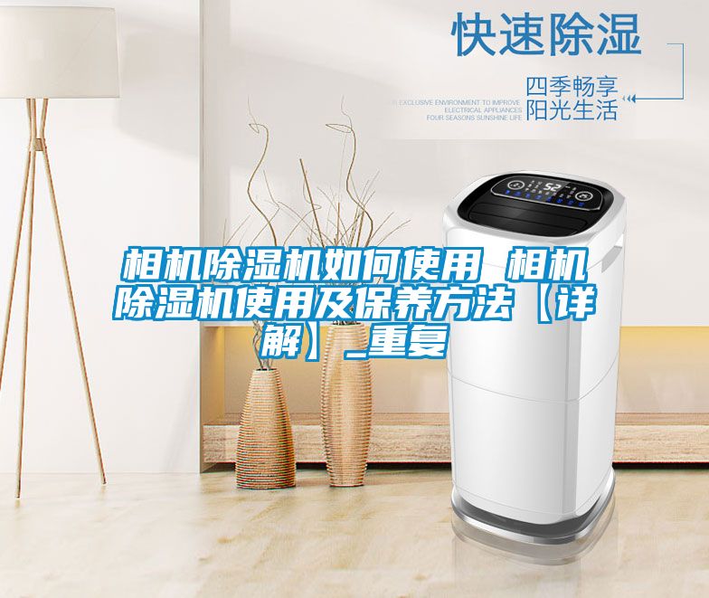 相机除湿机如何使用 相机除湿机使用及保养方法【详解】_重复