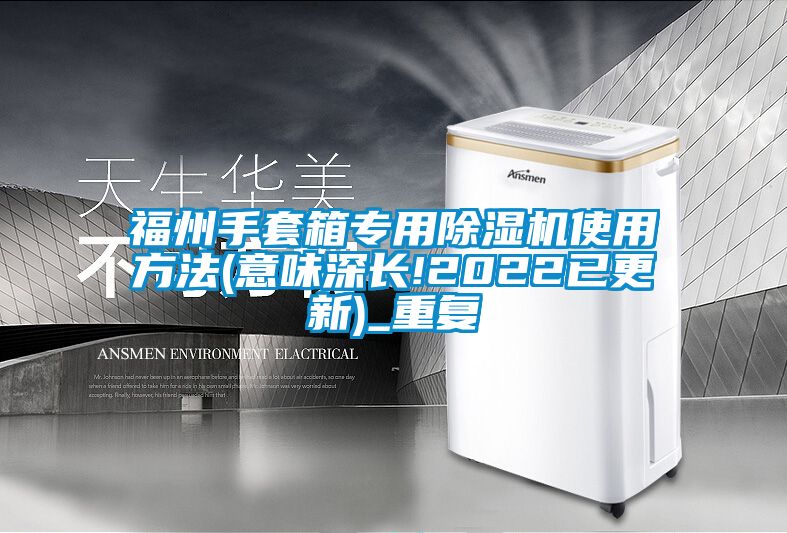 福州手套箱专用除湿机使用方法(意味深长!2022已更新)_重复