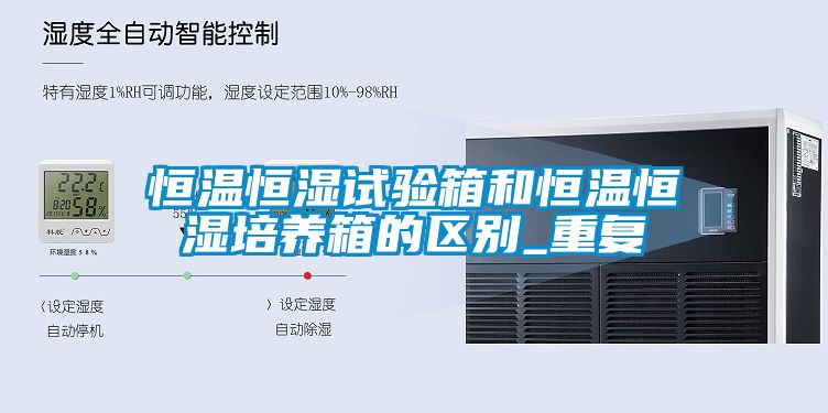 恒温恒湿试验箱和恒温恒湿培养箱的区别_重复