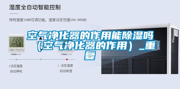 空气净化器的作用能除湿吗（空气净化器的作用）_重复
