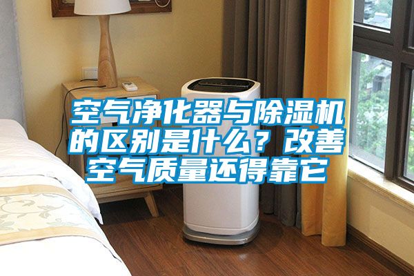 空气净化器与除湿机的区别是什么？改善空气质量还得靠它