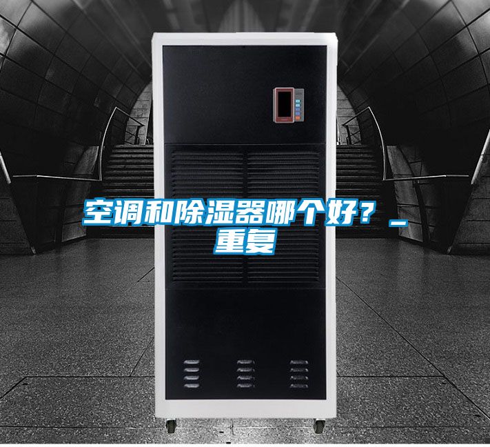 空调和除湿器哪个好？_重复