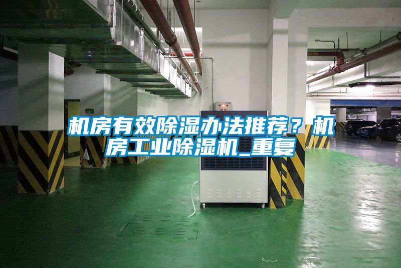 机房有效除湿办法推荐？机房工业除湿机_重复