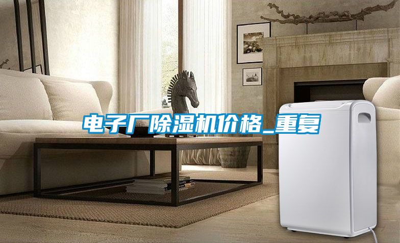 电子厂除湿机价格_重复