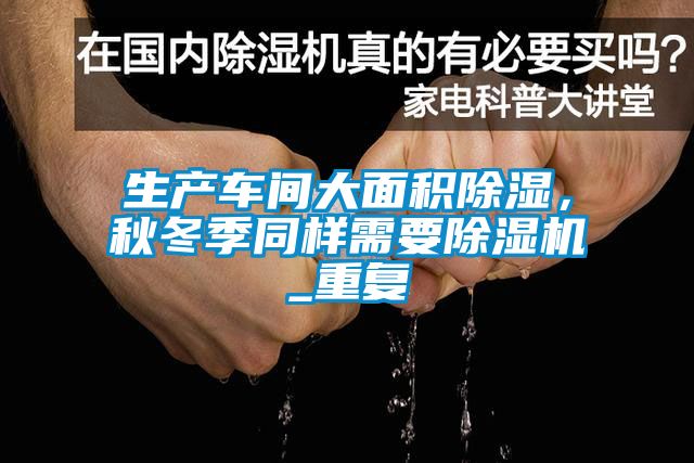 生产车间大面积除湿，秋冬季同样需要除湿机_重复