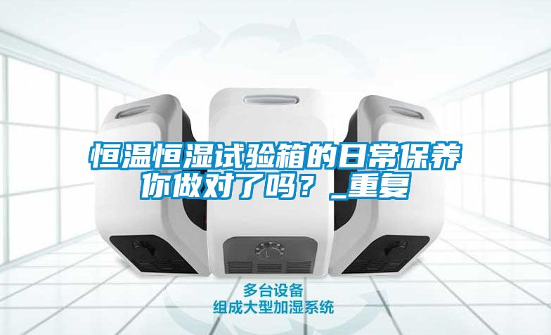 恒温恒湿试验箱的日常保养你做对了吗？_重复