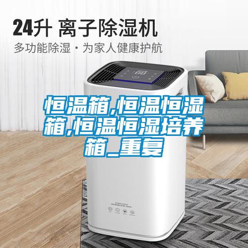 恒温箱,恒温恒湿箱,恒温恒湿培养箱_重复