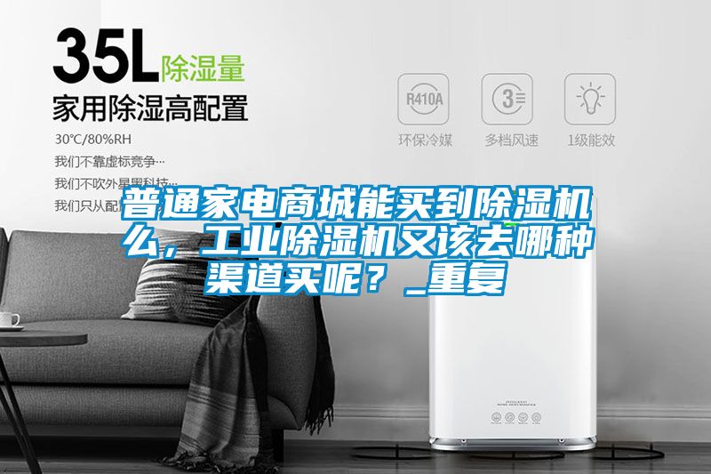 普通家电商城能买到除湿机么，工业除湿机又该去哪种渠道买呢？_重复