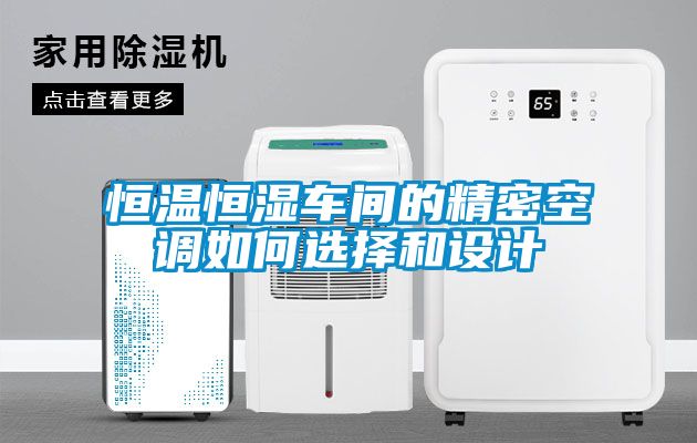 恒温恒湿车间的精密空调如何选择和设计