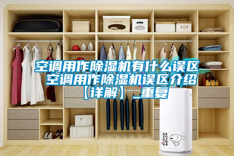 空调用作除湿机有什么误区 空调用作除湿机误区介绍【详解】_重复