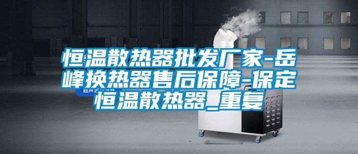 恒温散热器批发厂家-岳峰换热器售后保障-保定恒温散热器_重复