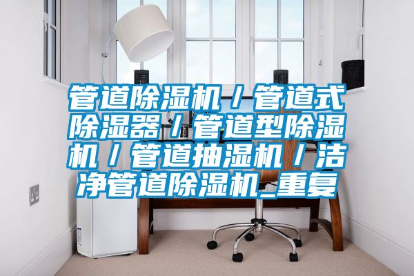 管道除湿机／管道式除湿器／管道型除湿机／管道抽湿机／洁净管道除湿机_重复