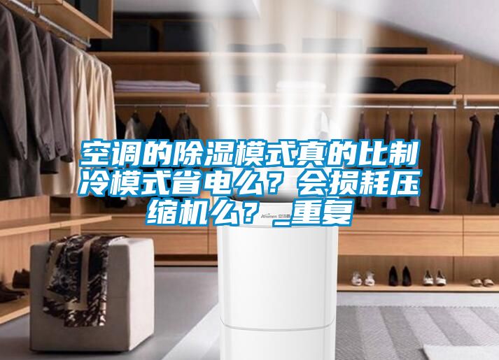 空调的除湿模式真的比制冷模式省电么？会损耗压缩机么？_重复