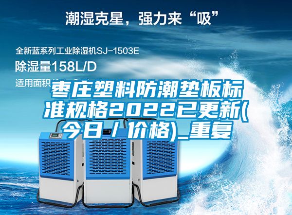 枣庄塑料防潮垫板标准规格2022已更新(今日／价格)_重复