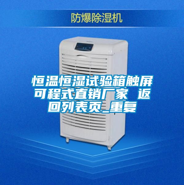 恒温恒湿试验箱触屏可程式直销厂家 返回列表页_重复