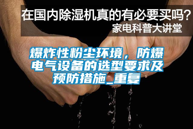 爆炸性粉尘环境，防爆电气设备的选型要求及预防措施_重复